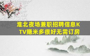 淮北夜场兼职招聘信息KTV赚米多很好无需订房